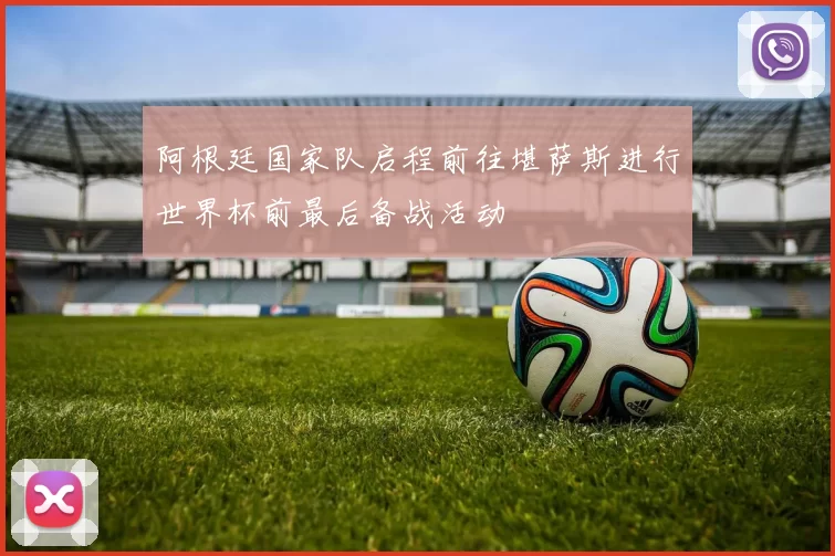 阿根廷国家队启程前往堪萨斯进行世界杯前最后备战活动