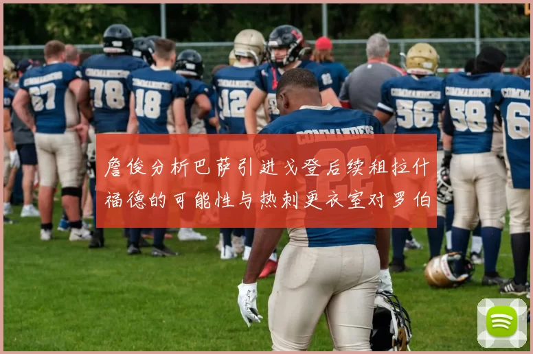 詹俊分析巴萨引进戈登后续租拉什福德的可能性与热刺更衣室对罗伯逊的需求