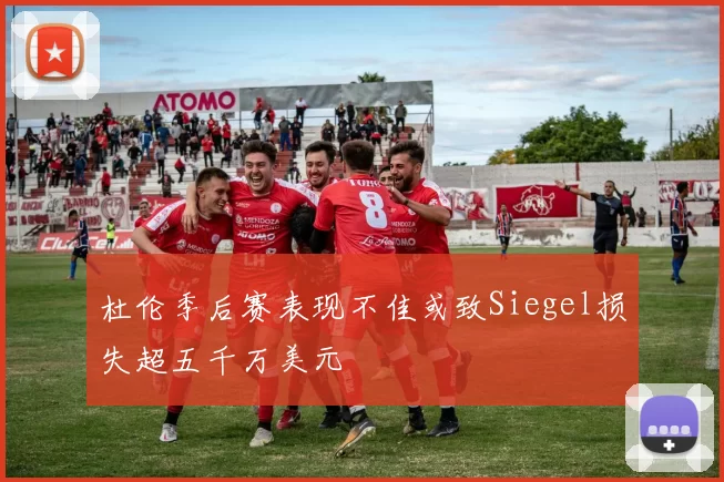 杜伦季后赛表现不佳或致Siegel损失超五千万美元