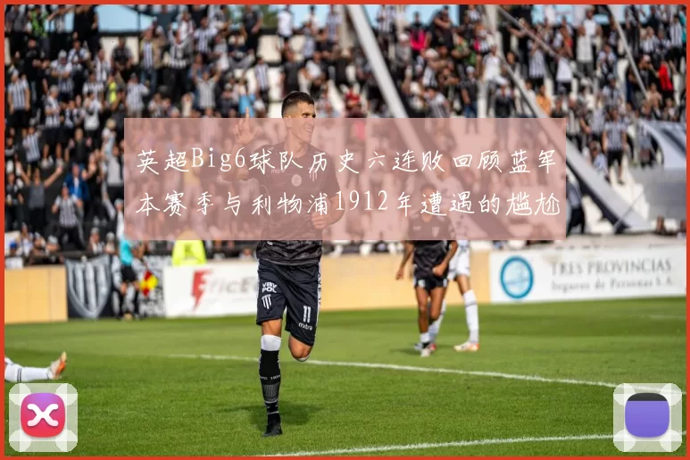 英超Big6球队历史六连败回顾蓝军本赛季与利物浦1912年遭遇的尴尬时刻