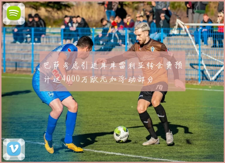 巴萨考虑引进库库雷利亚转会费预计达4000万欧元加浮动部分