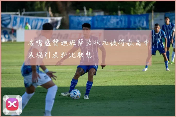 名嘴盛赞迪班萨为状元彼得森高中表现引发科比联想